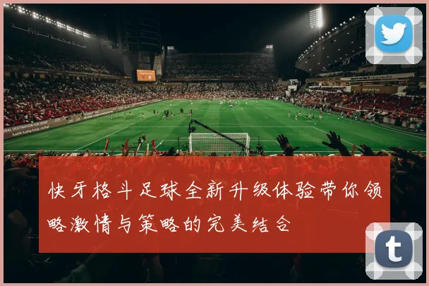 快牙格斗足球全新升级体验带你领略激情与策略的完美结合